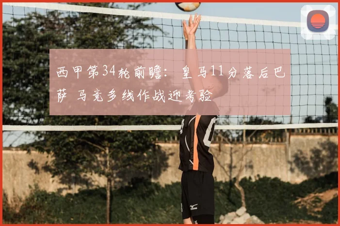 西甲第34轮前瞻：皇马11分落后巴萨 马竞多线作战迎考验