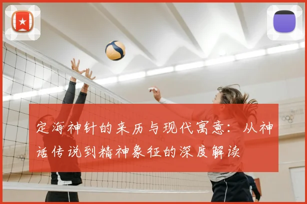 定海神针的来历与现代寓意：从神话传说到精神象征的深度解读