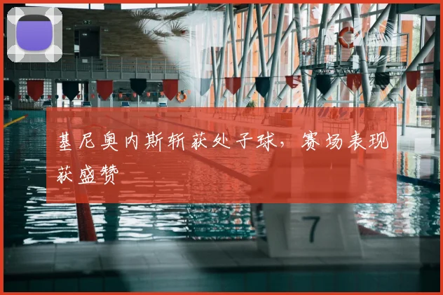 基尼奥内斯斩获处子球，赛场表现获盛赞