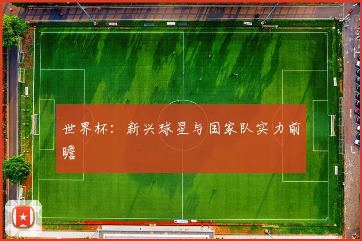 世界杯：新兴球星与国家队实力前瞻