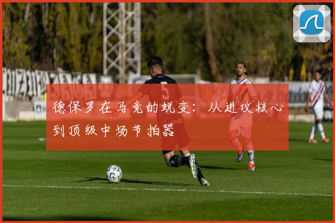 德保罗在马竞的蜕变：从进攻核心到顶级中场节拍器