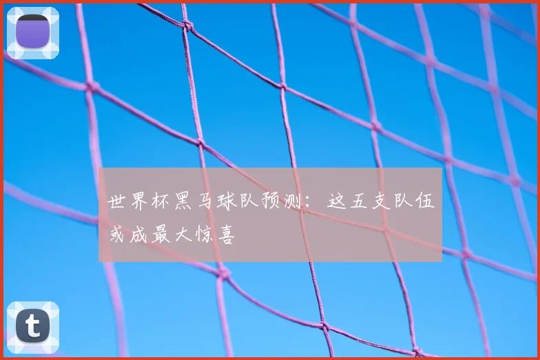 世界杯黑马球队预测：这五支队伍或成最大惊喜