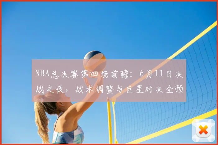 NBA总决赛第四场前瞻：6月11日决战之夜，战术调整与巨星对决全预测