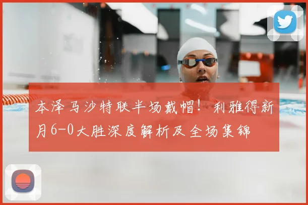 本泽马沙特联半场戴帽！利雅得新月6-0大胜深度解析及全场集锦